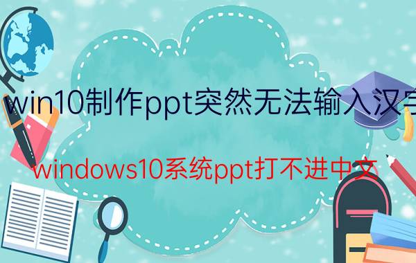 win10制作ppt突然无法输入汉字 windows10系统ppt打不进中文？